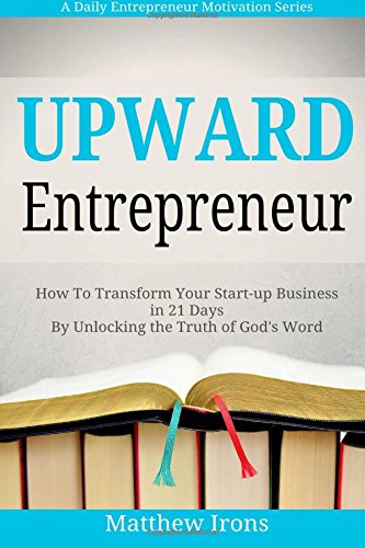 Beispielbild fr Upward Entrepreneur: How to Transform Your Start-up Business in 21 Days By Unlocking the Truth of God's Word (A Daily Entrepreneur Motivation Series) zum Verkauf von Books From California