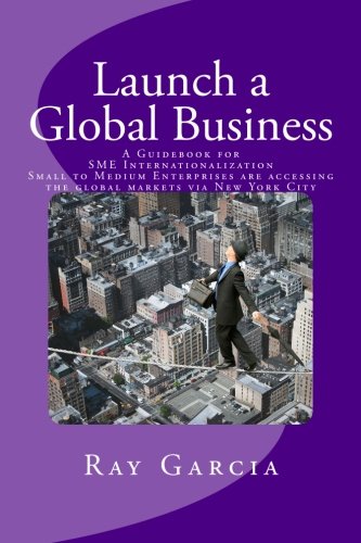 9780692499993: Launch a Global Business: A Guidebook for SME Internationalization - Small to Medium Enterprises are accessing the global markets via New York City