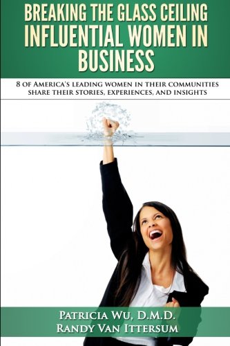 9780692517116: Breaking the Glass Ceiling - Influential Women in Business: 8 of America's leading women in their communities share their stories, experiences, and insights
