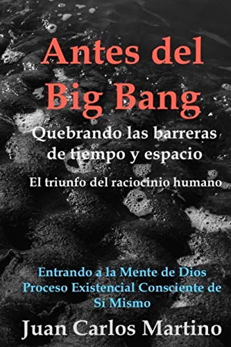 9780692534700: Antes del Big Bang: Rompiendo las barreras de tiempo y espacio. El triunfo del raciocinio humano. Entrando a la mente de Dios, del proceso existencial consciente de si mismo.