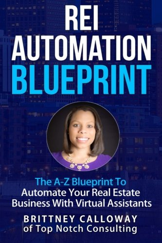 Stock image for REI Automation Blueprint the a-Z Blueprint to Automate Your Real Estate Business : REI Automation Blueprint the a-Z Blueprint to Automate Your Real Estate Business with Virtual Assistants Brittney Calloway of Top Notch Consulting for sale by Better World Books
