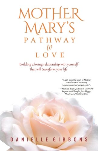 Stock image for Mother Mary's Pathway to Love: Building a Loving Relationship With Yourself That Will Transform Your Life for sale by SecondSale