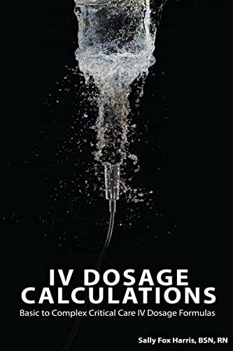 Stock image for IV Dosage Calculations: Basic to Complex Critical Care IV Dosage Formulas for sale by Mr. Bookman