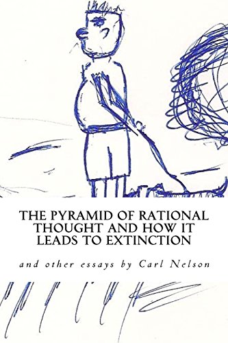 Imagen de archivo de The Pyramid of Rational Thought and How it Leads to Extinction: and other Essays by Carl Nelson a la venta por Lucky's Textbooks