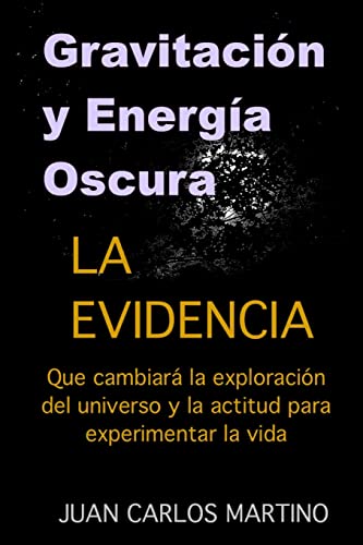 Gravitacion y Energia Oscura: La evidencia que cambiara el curso de la exploracion de nuestro universo y la actitud para experimentar la vida - Juan Carlos Martino