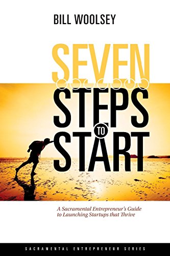 9780692692943: Seven Steps To Start: A Sacramental Entrepreneur's Guide To Launching Startups That Thrive (Sacramental Entrepreneur Series)