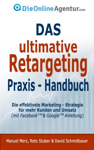 Stock image for Das ultimative Retargeting Praxis - Handbuch: Die effektivste Marketing Strategie fr mehr Kunden (inkl. Facebook & Google Anleitung) (German Edition) for sale by GF Books, Inc.