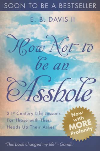 Imagen de archivo de How Not To Be An Asshole: 21st century life lessons for those with their heads up their asses a la venta por -OnTimeBooks-
