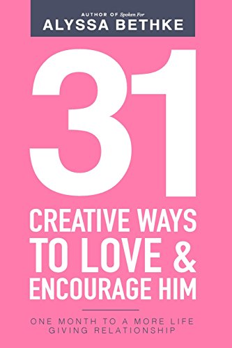 9780692720370: 31 Creative Ways To Love & Encourage Him: One Month To a More Life Giving Relationship (31 Day Challenge)