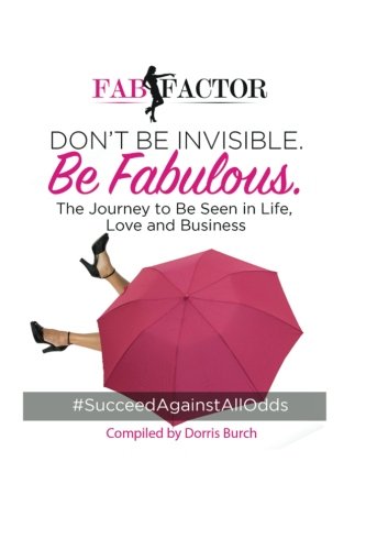 9780692734346: Don't Be Invisible Be Fabulous: Women Succeeding Against All Odds The Journey To Be Seen in Life, Love & Business