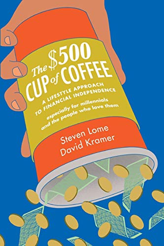 Imagen de archivo de The $500 Cup of Coffee: A Lifestyle Approach to Financial Independence Especially for Millennials and the People Who Love Them a la venta por HPB-Ruby