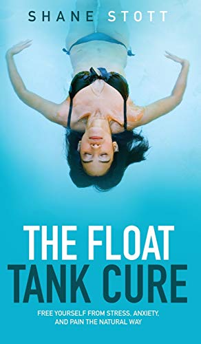 9780692773352: The Float Tank Cure: Free Yourself from Stress, Anxiety, and Pain the Natural Way