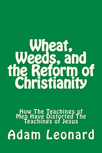 Stock image for Wheat, Weeds, and the Reform of Christianity: How The Teachings of Men Have Distorted The Teachings of Jesus for sale by THE SAINT BOOKSTORE