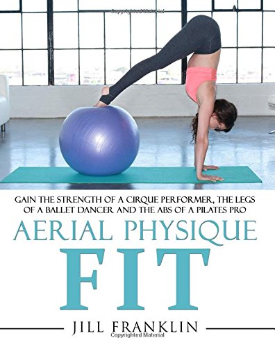 Stock image for Aerial Physique FIT: Gain the strength of a cirque performer, the legs of a ballet dancer and the abs of a Pilates pro for sale by Front Cover Books