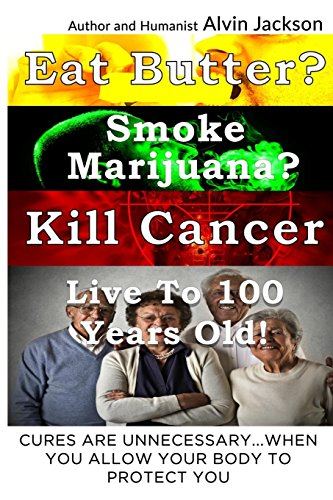 Stock image for Eat Butter, Smoke Marijuana, Kill Cancer, and Live To 100!: Cures Are Unnecessary When You Allow Your Body To Protect You for sale by SecondSale
