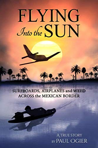 Beispielbild fr Flying Into the Sun: Surfboards, Airplanes and Weed Across the Mexican Border zum Verkauf von BooksRun