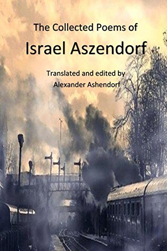 Beispielbild fr The Collected Poems of Israel Aszendorf: Translated by Alexander Ashendorf (Israel Aszendorf, Collected Works) (Volume 1) zum Verkauf von My Dead Aunt's Books