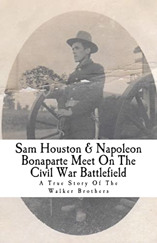9780692918357: Sam Houston & Napoleon Bonaparte Meet On The Civil War Battlefield: A True Story Of The Walker Brothers