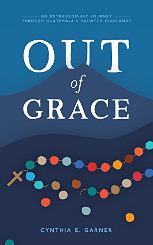 9780692956397: Out of Grace: An extraordinary journey through Guatemala's Haunted Highlands