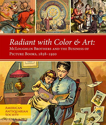 Stock image for Radiant With Color & Art: Mcloughlin Brothers and the Business of Picture Books 1858-1920 for sale by Mispah books