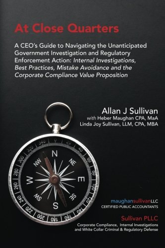 9780692971895: At Close Quarters: A CEO's Guide to Navigating the Unanticipated Government Investigation and Regulatory Enforcement Action: Internal Investigations, ... the Corporate Compliance Value Proposition