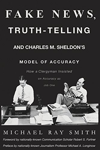 Beispielbild fr Fake News, Truth-Telling and Charles M. Sheldon's Model of Accuracy: How a Clergyman Insisted on Accuracy as Job One zum Verkauf von Lucky's Textbooks