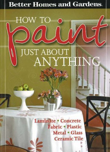 9780696226939: Better Homes and Gardens: How to Paint Just About Anything: Laminate, Concrete, Fabric, Plastic, Metal, Glass, Ceramic Tile