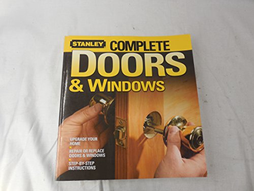 Stanley Complete Doors and Windows: Upgrade Your Home, Repair or Replace Doors and Windows, Step-by-Step Instructions (Stanley Complete Projects Made Easy) - Stanley Complete