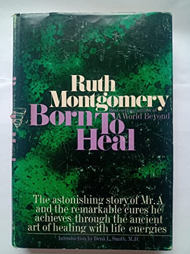 Beispielbild fr Born to heal : the astonishing story of Mr. A and the ancient art of healing with life energies / [by] Ruth Montgomery ; introduction by Dena L. Smith zum Verkauf von WorldofBooks