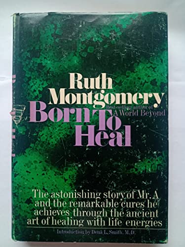 Born to heal;: The astonishing story of Mr. A and the ancient art of healing with life energies (9780698104938) by Montgomery, Ruth (Shick)