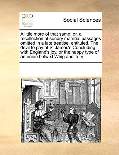 9780699109727: A little more of that same: or, a recollection of sundry material passages omitted in a late treatise, entituled, The devil to pay at St James's ... happy type of an union betwixt Whig and Tory