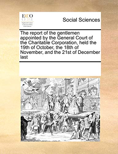 Stock image for The report of the gentlemen appointed by the General Court of the Charitable Corporation, held the 19th of October, the 18th of November, and the 21st of December last for sale by Academybookshop