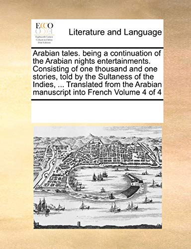 Arabian Tales. Being a Continuation of the Arabian Nights Entertainments. Consisting of One Thousand and One Stories, Told by the Sultaness of the Indies, . Translated from the Arabian Manuscript Into French Volume 4 of 4 (Paperback) - Multiple Contributors