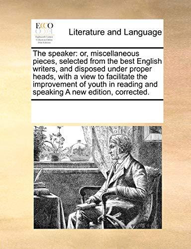 The Speaker: Or, Miscellaneous Pieces, Selected from the Best English Writers, and Disposed Under Proper Heads, with a View to Facilitate the Improvement of Youth in Reading and Speaking a New Edition, Corrected. (Paperback) - Multiple Contributors