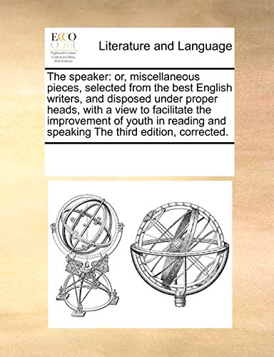 The Speaker: Or, Miscellaneous Pieces, Selected from the Best English Writers, and Disposed Under Proper Heads, with a View to Facilitate the Improvement of Youth in Reading and Speaking the Third Edition, Corrected. (Paperback) - Multiple Contributors