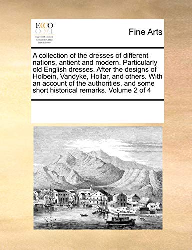 A Collection of the Dresses of Different Nations, Antient and Modern. Particularly Old English Dresses. After the Designs of Holbein, Vandyke, Hollar, and Others. with an Account of the Authorities, and Some Short Historical Remarks. Volume 2 of 4 (Paperb - Multiple Contributors