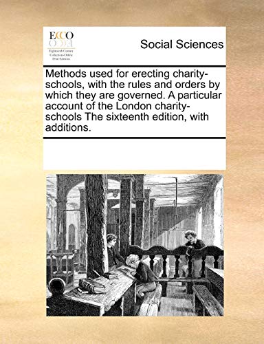 9780699124881: Methods Used for Erecting Charity-Schools, with the Rules and Orders by Which They Are Governed. a Particular Account of the London Charity-Schools the Sixteenth Edition, with Additions.