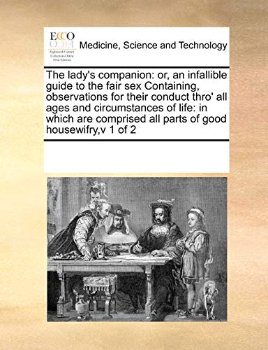 Stock image for The Lady's Companion: Or, an Infallible Guide to the Fair Sex Containing, Observations for Their Conduct Thro' All Ages and Circumstances of Life: In . All Parts of Good Housewifry, V 1 of 2 for sale by Lucky's Textbooks