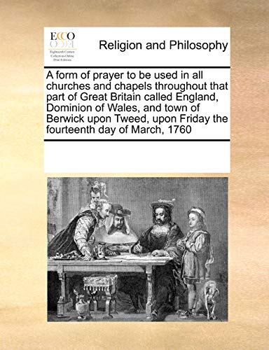 A Form of Prayer to Be Used in All Churches and Chapels Throughout That Part of Great Britain Called England, Dominion of Wales, and Town of Berwick Upon Tweed, Upon Friday the Fourteenth Day of March, 1760 (Paperback) - Multiple Contributors