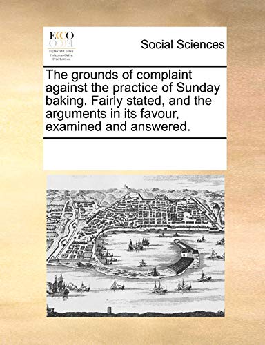 9780699154284: The grounds of complaint against the practice of Sunday baking. Fairly stated, and the arguments in its favour, examined and answered.