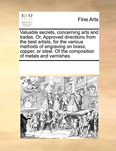 Stock image for Valuable Secrets, Concerning Arts and Trades. Or, Approved Directions from the Best Artists, for the Various Methods of Engraving on Brass, Copper, or . of the Composition of Metals and Varnishes. for sale by Lucky's Textbooks