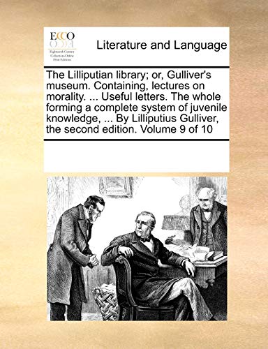 The Lilliputian Library; Or, Gulliver's Museum. Containing, Lectures on Morality. . Useful Letters. the Whole Forming a Complete System of Juvenile Knowledge, . by Lilliputius Gulliver, the Second Edition. Volume 9 of 10 - Multiple Contributors