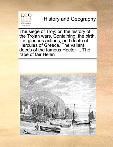 Beispielbild fr The siege of Troy: or, the history of the Trojan wars. Containing, the birth, life, glorious actions, and death of Hercules of Greece. The valiant deeds of the famous Hector . The rape of fair Helen zum Verkauf von Celt Books