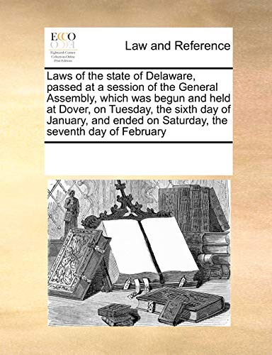 Laws of the State of Delaware, Passed at a Session of the General Assembly, Which Was Begun and Held at Dover, on Tuesday, the Sixth Day of January, and Ended on Saturday, the Seventh Day of February (Paperback) - Multiple Contributors