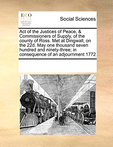 9780699173018: Act of the Justices of Peace, & Commissioners of Supply, of the County of Ross. Met at Dingwall, on the 22d. May One Thousand Seven Hundred and Ninety-Three; In Consequence of an Adjournment 1772