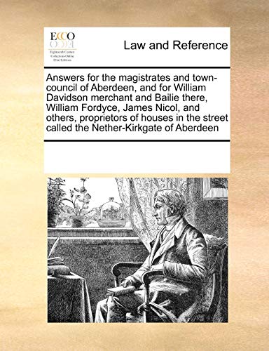 Answers for the magistrates and towncouncil of Aberdeen, and for William Davidson merchant and Bailie there, William Fordyce, James Nicol, and street called the NetherKirkgate of Aberdeen - Multiple Contributors