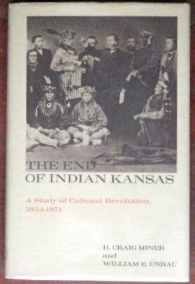 The End of Indian Kansas: A Study of Cultural Revolution, 1854-1871 (9780700601615) by Miner, H. Craig.; Unrau, William E.