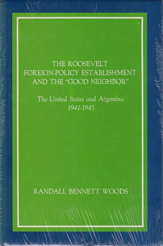 The Roosevelt Foreign-Policy Establishment And The " Good Neighbor " : The United States And Arge...