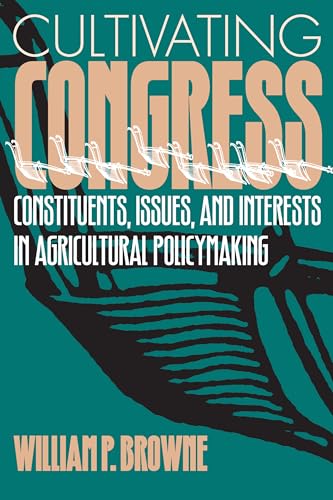 Cultivating Congress: Constituents, Issues, and Interests in Agricultural Policymaking (9780700607013) by Browne, William P.