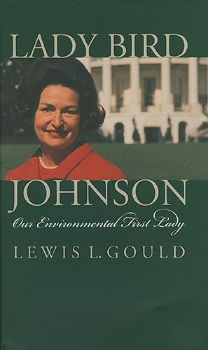 Lady Bird Johnson: Our Environmental First Lady (9780700609925) by Gould, Lewis L.